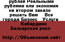 120 рублей Реальными рублями или экономия на втором заказе – решать Вам! - Все города Бизнес » Услуги   . Кабардино-Балкарская респ.